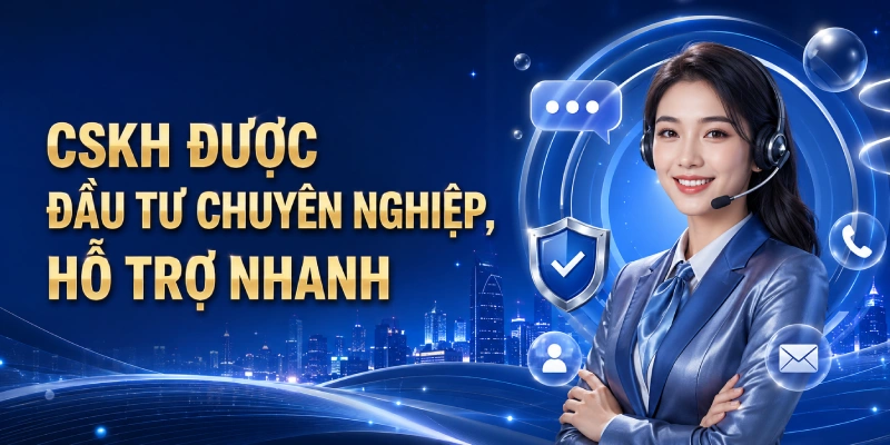 CSKH được đầu tư chuyên nghiệp, hỗ trợ nhanh